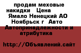 продам меховые накидки › Цена ­ 7 000 - Ямало-Ненецкий АО, Ноябрьск г. Авто » Автопринадлежности и атрибутика   